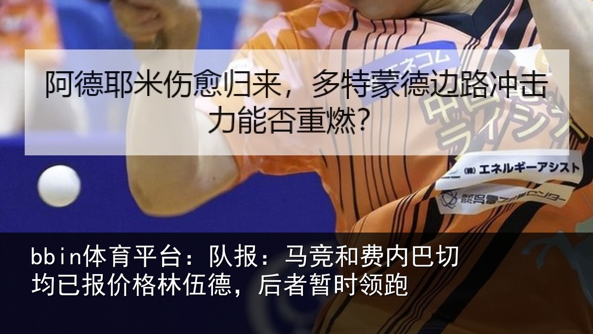 bbin体育平台：队报：马竞和费内巴切均已报价格林伍德，后者暂时领跑