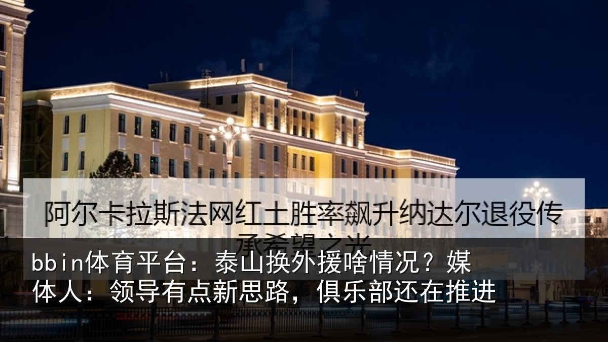 bbin体育平台：泰山相关情况人：领导相关情况还在推进