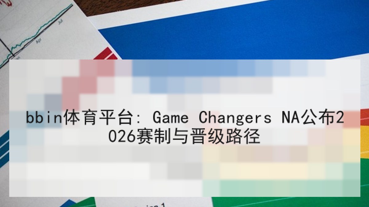 bbin体育平台: Game Changers NA公布2026赛制与晋级路径