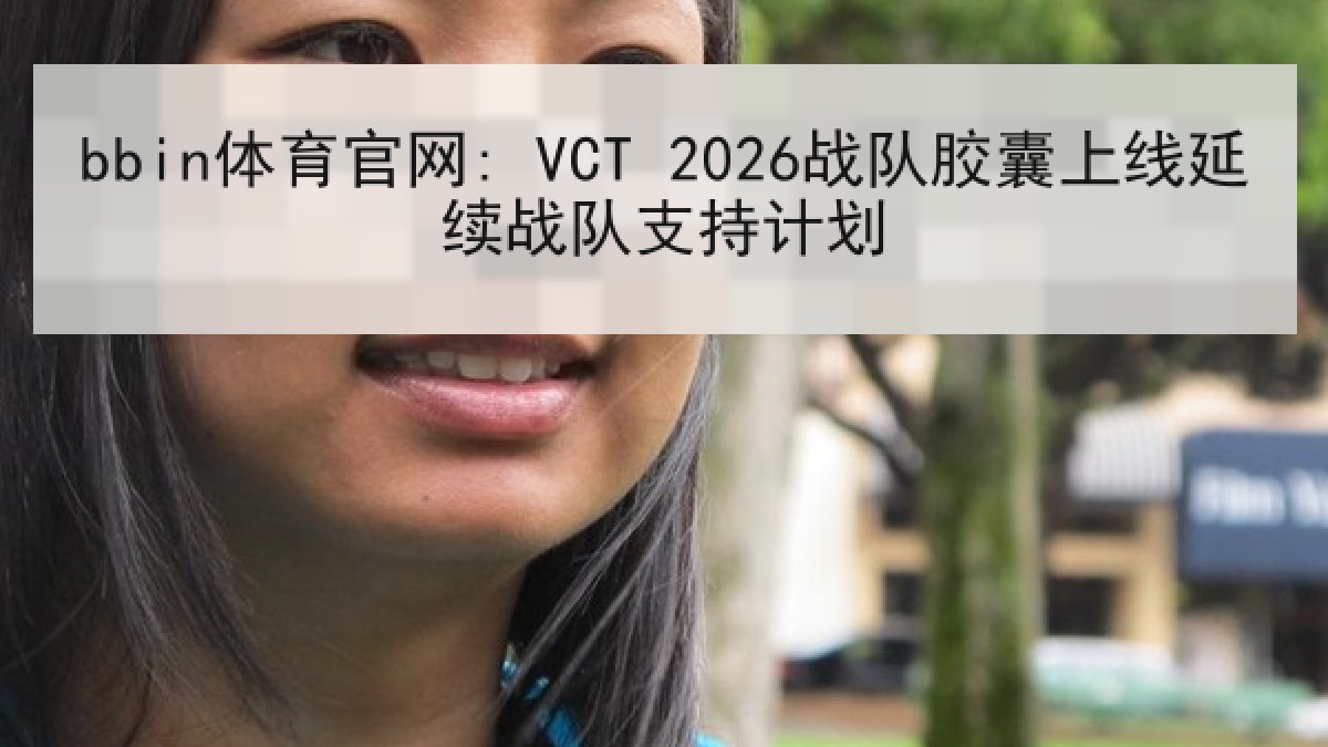 bbin体育官网: VCT 2026战队胶囊上线延续战队支持计划