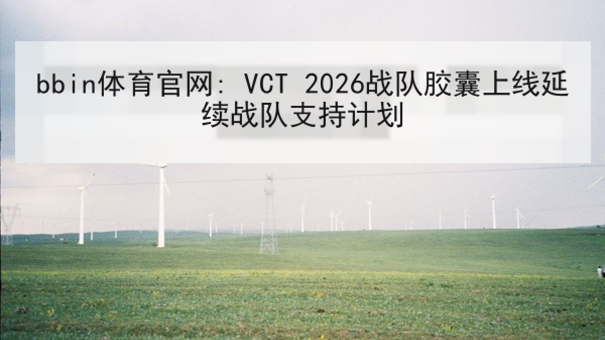 bbin体育官网: VCT 2026战队胶囊上线延续战队支持计划