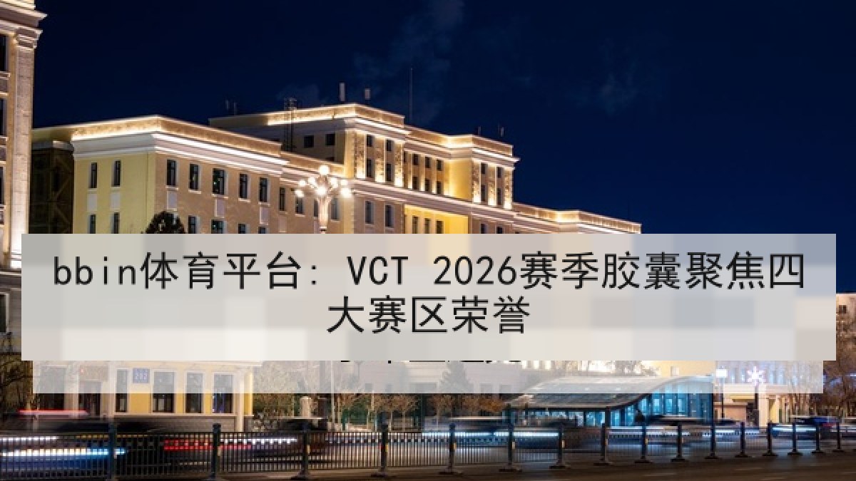 bbin体育平台: VCT 2026赛季胶囊聚焦四大赛区荣誉