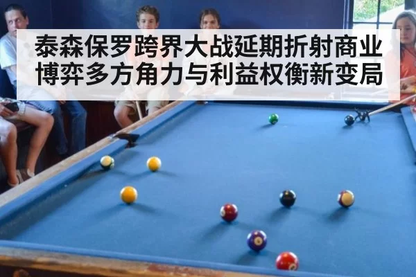 泰森保罗跨界大战延期折射商业博弈多方角力与利益权衡新变局