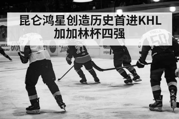 昆仑鸿星创造历史首进KHL加加林杯四强