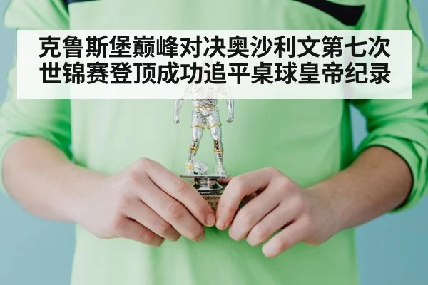 克鲁斯堡巅峰对决奥沙利文第七次世锦赛登顶成功追平桌球皇帝纪录