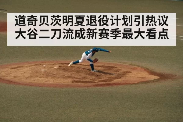 道奇贝茨明夏退役计划引热议 大谷二刀流成新赛季最大看点