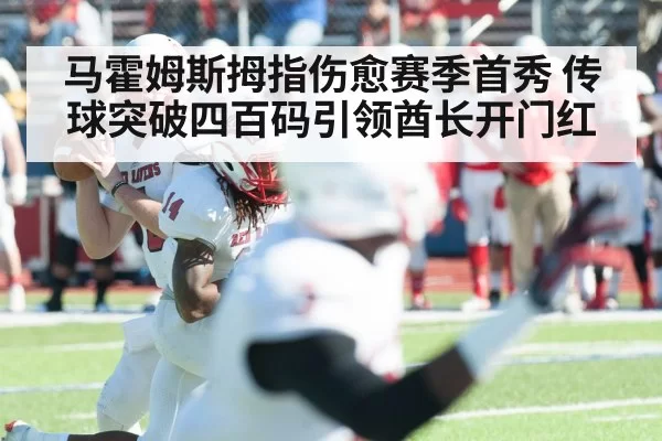 马霍姆斯拇指伤愈赛季首秀 传球突破四百码引领酋长开门红