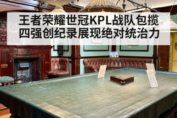 王者荣耀世冠KPL战队包揽四强创纪录展现绝对统治力