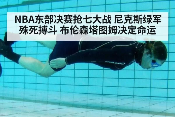 NBA东部决赛抢七大战 尼克斯绿军殊死搏斗 布伦森塔图姆决定命运
