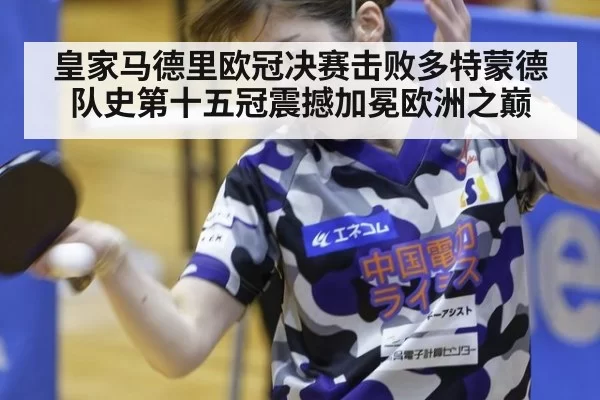 皇家马德里欧冠决赛击败多特蒙德 队史第十五冠震撼加冕欧洲之巅