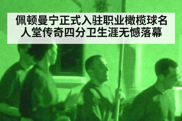 佩顿曼宁正式入驻职业橄榄球名人堂传奇四分卫生涯无憾落幕