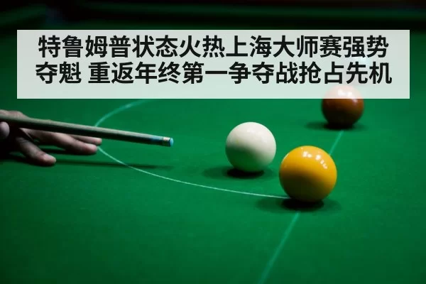 特鲁姆普状态火热上海大师赛强势夺魁 重返年终第一争夺战抢占先机