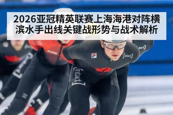 2026亚冠精英联赛上海海港对阵横滨水手出线关键战形势与战术解析